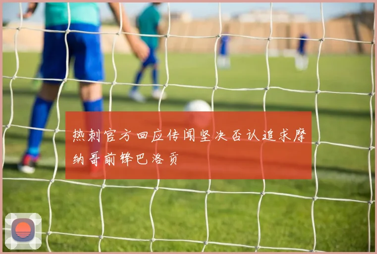 热刺官方回应传闻坚决否认追求摩纳哥前锋巴洛贡