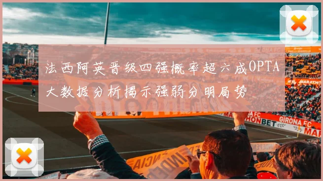 法西阿英晋级四强概率超六成OPTA大数据分析揭示强弱分明局势