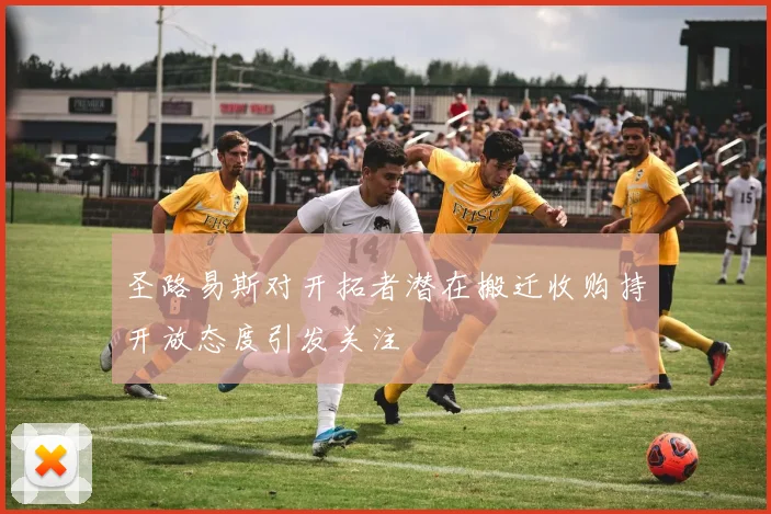 圣路易斯对开拓者潜在搬迁收购持开放态度引发关注