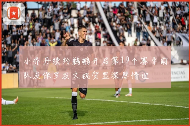 小乔丹续约鹈鹕开启第19个赛季前队友保罗发文祝贺显深厚情谊