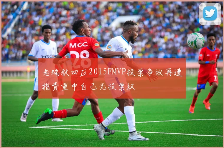 老瑞秋回应2015FMVP投票争议再遭指责重申自己无投票权