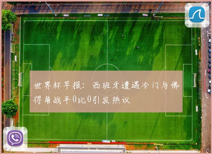 世界杯早报：西班牙遭遇冷门与佛得角战平0比0引发热议