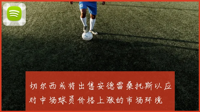 切尔西或将出售安德雷桑托斯以应对中场球员价格上涨的市场环境