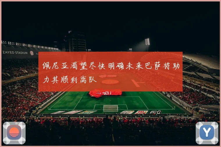 佩尼亚渴望尽快明确未来巴萨将助力其顺利离队