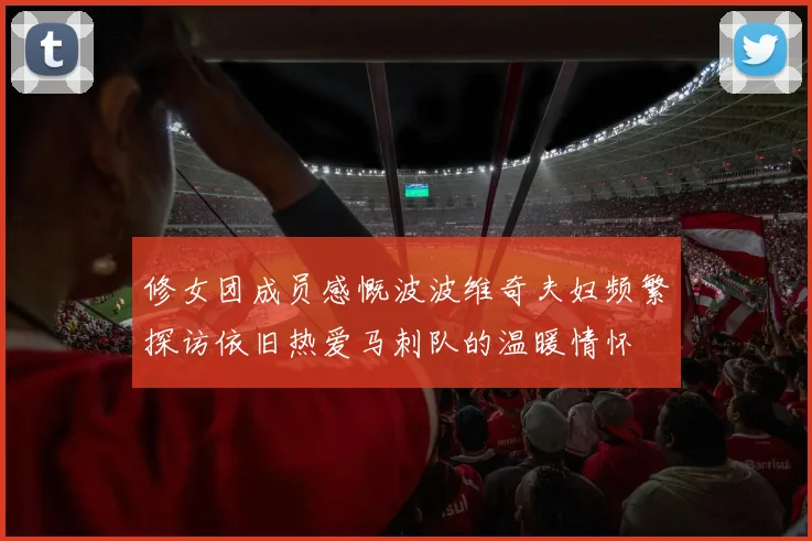 修女团成员感慨波波维奇夫妇频繁探访依旧热爱马刺队的温暖情怀