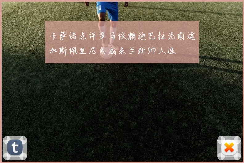 卡萨诺点评罗马依赖迪巴拉无前途加斯佩里尼或成米兰新帅人选