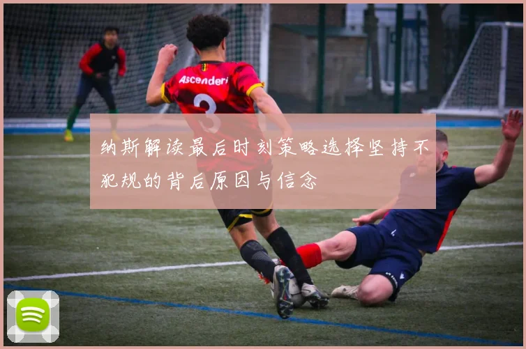 纳斯解读最后时刻策略选择坚持不犯规的背后原因与信念