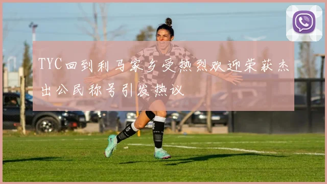 TYC回到利马家乡受热烈欢迎荣获杰出公民称号引发热议