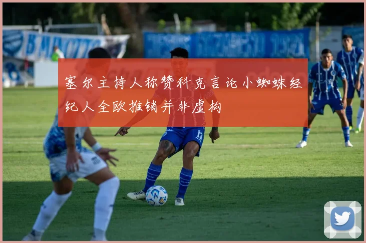 塞尔主持人称赞科克言论小蜘蛛经纪人全欧推销并非虚构