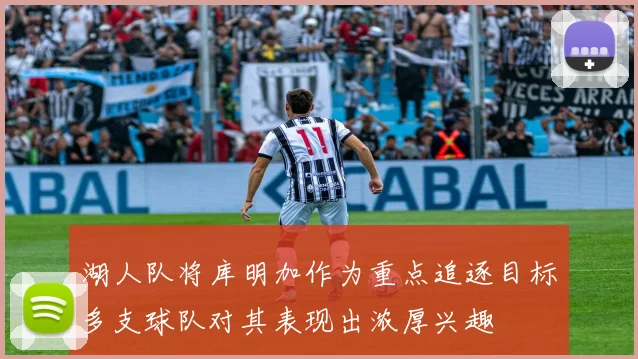 湖人队将库明加作为重点追逐目标多支球队对其表现出浓厚兴趣