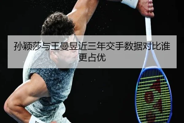 孙颖莎与王曼昱近三年交手数据对比谁更占优